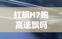 红旗H7跑高速飘吗？