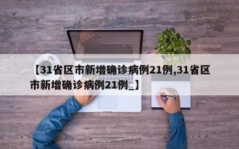 【31省区市新增确诊病例21例,31省区市新增确诊病例21例_】