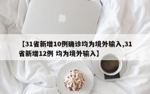 【31省新增10例确诊均为境外输入,31省新增12例 均为境外输入】