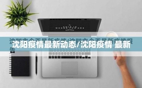 沈阳疫情最新动态/沈阳疫情 最新