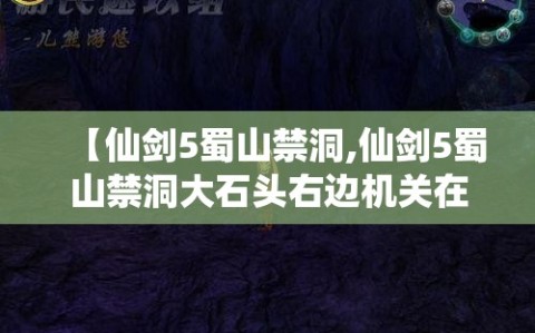 【仙剑5蜀山禁洞,仙剑5蜀山禁洞大石头右边机关在哪儿】