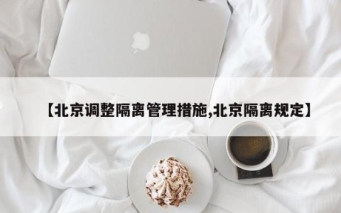 【北京调整隔离管理措施,北京隔离规定】