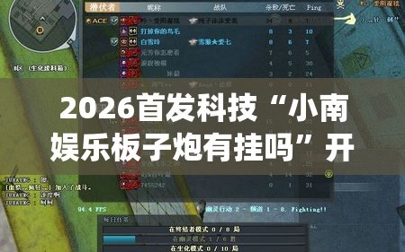 2026首发科技“小南娱乐板子炮有挂吗”开挂(透视)辅助教程