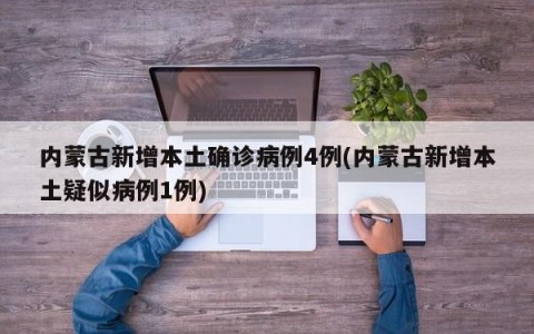 内蒙古新增本土确诊病例4例(内蒙古新增本土疑似病例1例)
