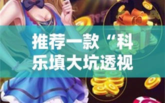 推荐一款“科乐填大坑透视免费版”科技辅助神器手机版