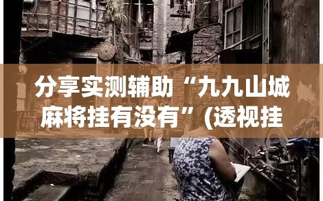 分享实测辅助“九九山城麻将挂有没有”(透视挂)辅助下载教程