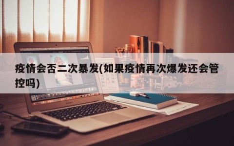 疫情会否二次暴发(如果疫情再次爆发还会管控吗)