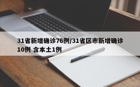 31省新增确诊76例/31省区市新增确诊10例 含本土1例