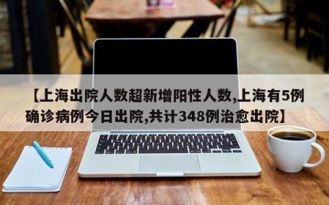 【上海出院人数超新增阳性人数,上海有5例确诊病例今日出院,共计348例治愈出院】
