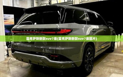 雷克萨斯新款suv7座(雷克萨斯新款suv7座图片)