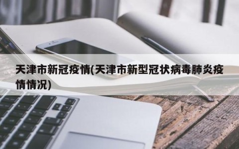 天津市新冠疫情(天津市新型冠状病毒肺炎疫情情况)