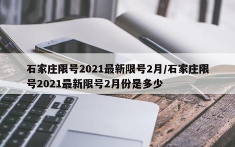 石家庄限号2021最新限号2月/石家庄限号2021最新限号2月份是多少
