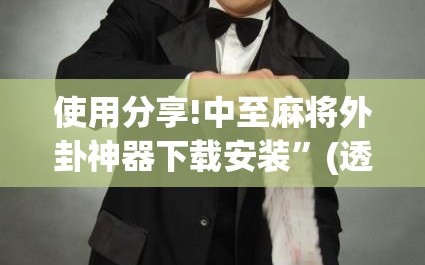 使用分享!中至麻将外卦神器下载安装”(透视挂)辅助下载教程