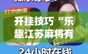 开挂技巧“乐趣江苏麻将有挂吗(透视)”开挂辅助脚本+详细开挂安装教程