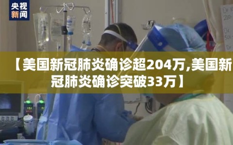 【美国新冠肺炎确诊超204万,美国新冠肺炎确诊突破33万】
