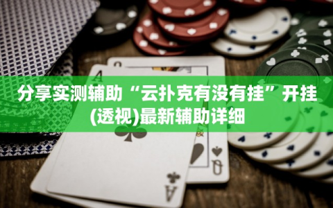 分享实测辅助“云扑克有没有挂”开挂(透视)最新辅助详细