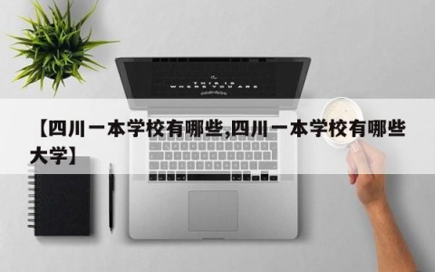 【四川一本学校有哪些,四川一本学校有哪些大学】
