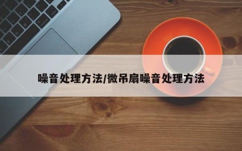 噪音处理方法/微吊扇噪音处理方法