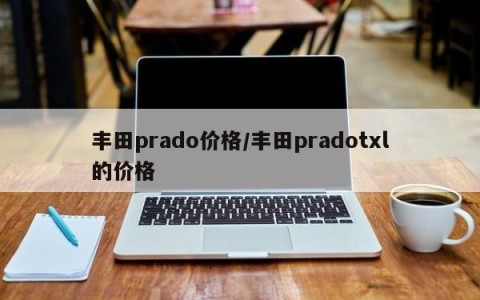 丰田prado价格/丰田pradotxl的价格