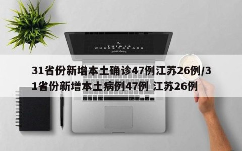 31省份新增本土确诊47例江苏26例/31省份新增本土病例47例 江苏26例