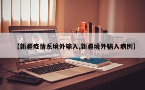 【新疆疫情系境外输入,新疆境外输入病例】