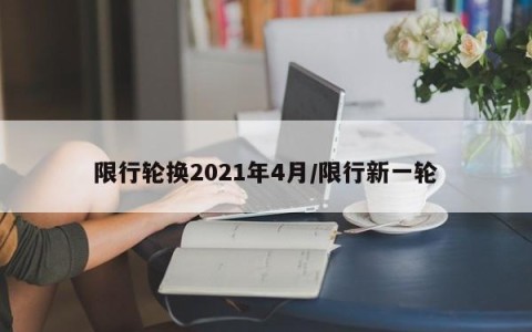 限行轮换2021年4月/限行新一轮