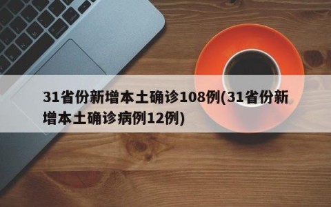 31省份新增本土确诊108例(31省份新增本土确诊病例12例)