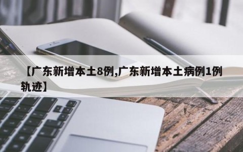 【广东新增本土8例,广东新增本土病例1例轨迹】