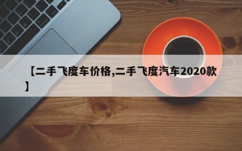 【二手飞度车价格,二手飞度汽车2020款】