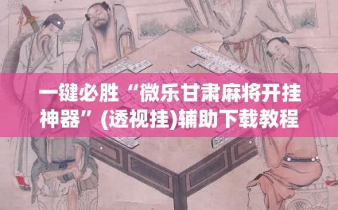 一键必胜“微乐甘肃麻将开挂神器”(透视挂)辅助下载教程