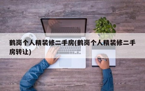 鹤岗个人精装修二手房(鹤岗个人精装修二手房转让)