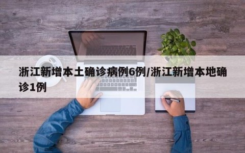浙江新增本土确诊病例6例/浙江新增本地确诊1例