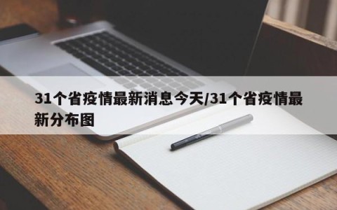 31个省疫情最新消息今天/31个省疫情最新分布图