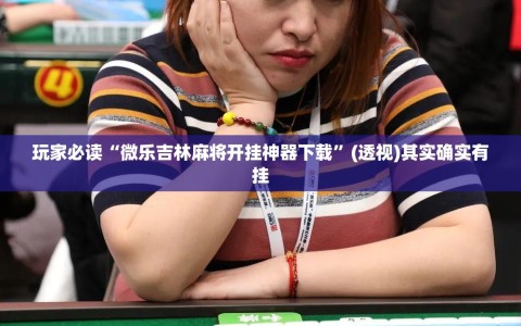 玩家必读“微乐吉林麻将开挂神器下载”(透视)其实确实有挂