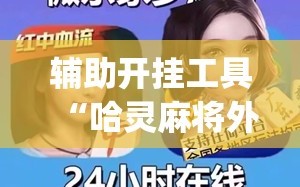 辅助开挂工具“哈灵麻将外卦辅助软件下载(透视)”开挂辅助脚本+详细开挂安装教程