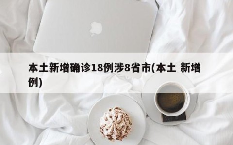 本土新增确诊18例涉8省市(本土 新增 例)