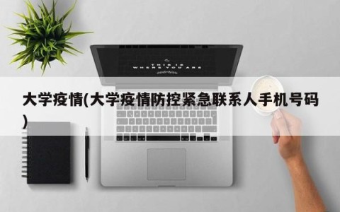 大学疫情(大学疫情防控紧急联系人手机号码)