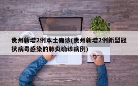 贵州新增2例本土确诊(贵州新增2例新型冠状病毒感染的肺炎确诊病例)