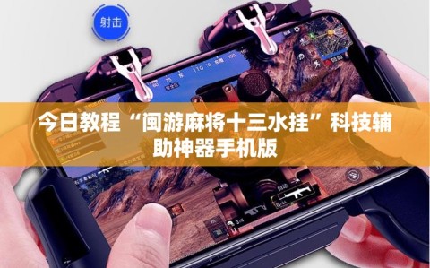 今日教程“闽游麻将十三水挂”科技辅助神器手机版