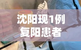 沈阳现1例复阳患者/沈阳1例确诊患者复阳