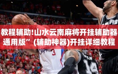 教程辅助!山水云南麻将开挂辅助器通用版”(辅助神器)开挂详细教程
