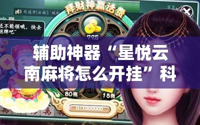 辅助神器“星悦云南麻将怎么开挂”科技辅助神器手机版
