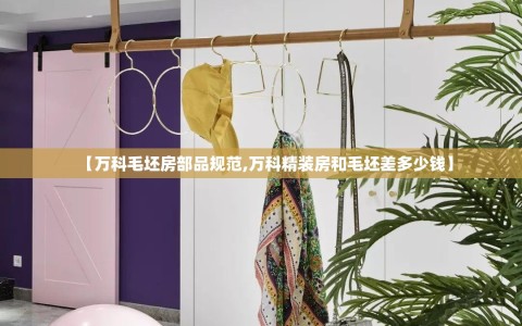 【万科毛坯房部品规范,万科精装房和毛坯差多少钱】