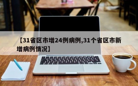 【31省区市增24例病例,31个省区市新增病例情况】