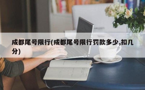 成都尾号限行(成都尾号限行罚款多少,扣几分)