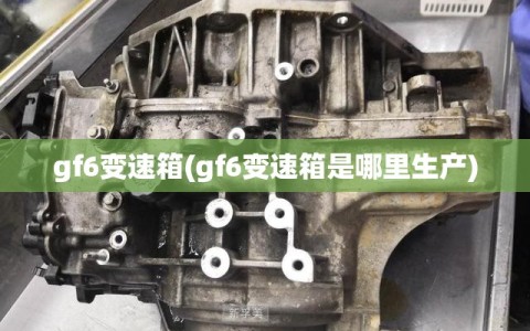 gf6变速箱(gf6变速箱是哪里生产)