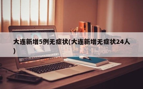 大连新增5例无症状(大连新增无症状24人)