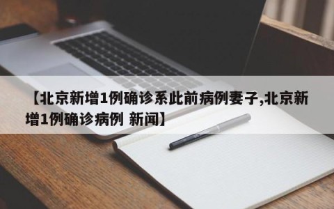 【北京新增1例确诊系此前病例妻子,北京新增1例确诊病例 新闻】