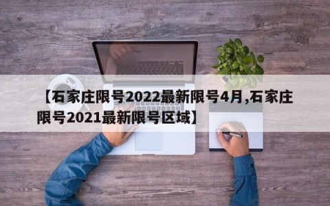 【石家庄限号2022最新限号4月,石家庄限号2021最新限号区域】