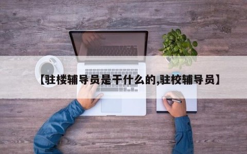 【驻楼辅导员是干什么的,驻校辅导员】
